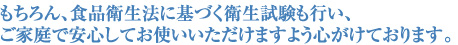 もちろん、食品衛生法に基づく衛生試験も行い、