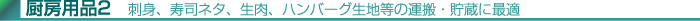 厨房用品 2 刺身、寿司ネタ、生肉、ハンバーグ生地等の運搬・貯蔵に最適