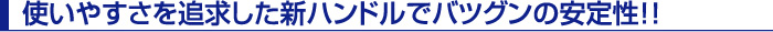 使いやすさを追求した新ハンドルでバツグンの安定性！！