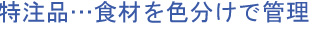 特注品…食材を色分けで管理